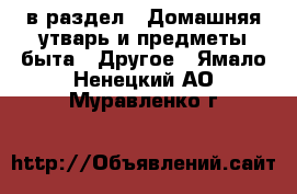  в раздел : Домашняя утварь и предметы быта » Другое . Ямало-Ненецкий АО,Муравленко г.